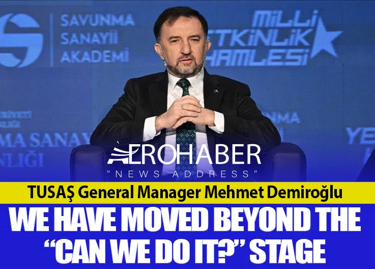 TUSAŞ General Manager Mehmet Demiroğlu: We Have Moved Beyond the “Can We Do It?” Stage