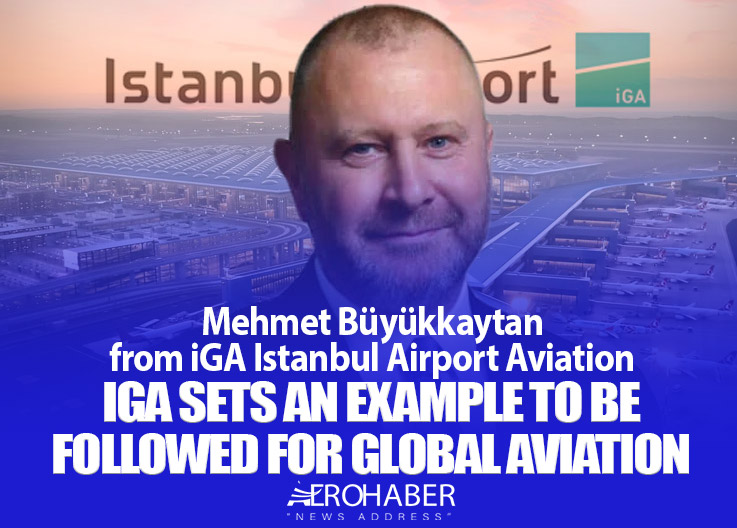 Mehmet Büyükkaytan from iGA Istanbul Airport: iGA Sets an Example to Be Followed for Global Aviation
